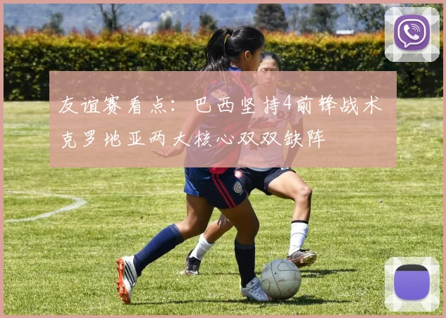 友谊赛看点:巴西坚持4前锋战术 克罗地亚两大核心双双缺阵