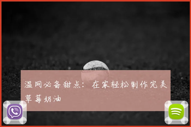 温网必备甜点：在家轻松制作完美草莓奶油