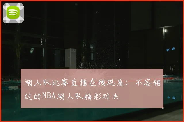 湖人队比赛直播在线观看:不容错过的NBA湖人队精彩对决