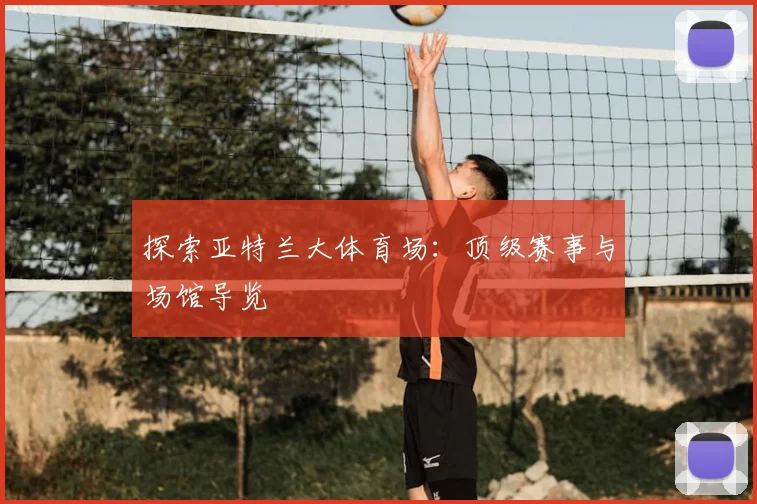 探索亚特兰大体育场：顶级赛事与场馆导览