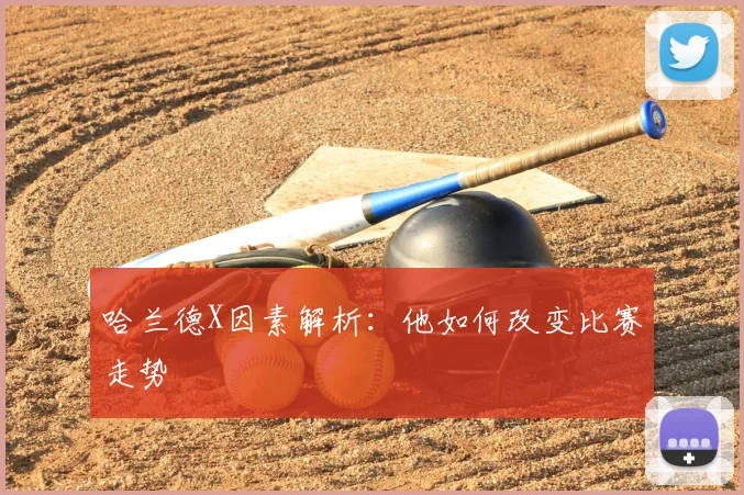 哈兰德X因素解析：他如何改变比赛走势