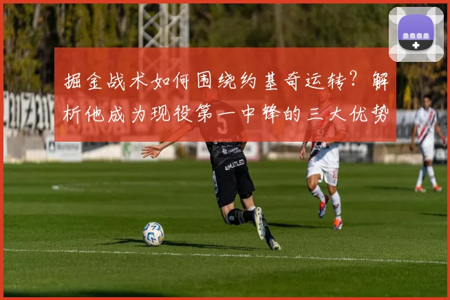 掘金战术如何围绕约基奇运转？解析他成为现役第一中锋的三大优势