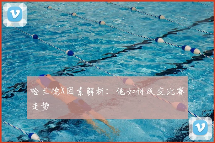 哈兰德X因素解析:他如何改变比赛走势