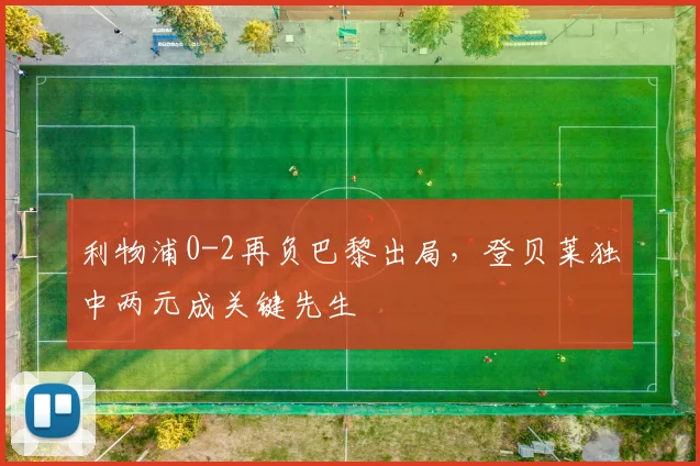 利物浦0-2再负巴黎出局,登贝莱独中两元成关键先生