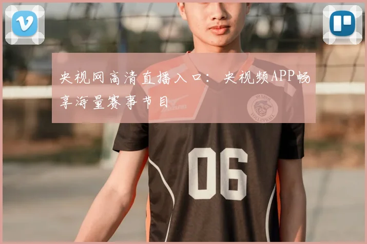 央视网高清直播入口：央视频APP畅享海量赛事节目
