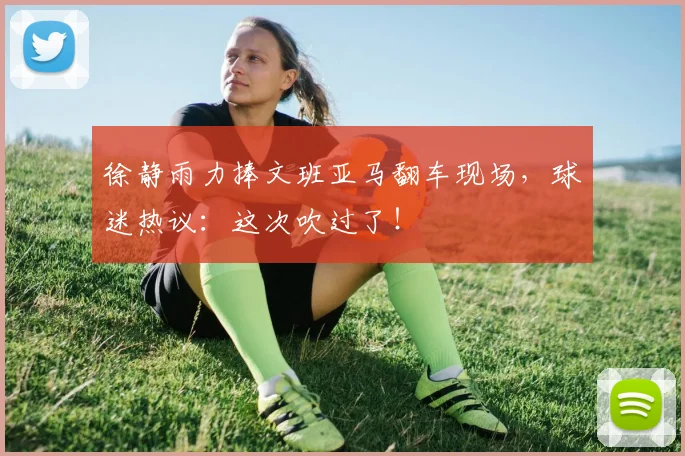 徐静雨力捧文班亚马翻车现场，球迷热议：这次吹过了！