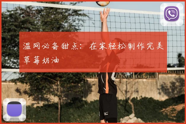 温网必备甜点：在家轻松制作完美草莓奶油